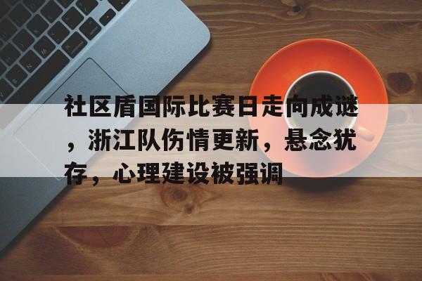 包含社区盾国际比赛日走向成谜，浙江队伤情更新，悬念犹存，心理建设被强调的词条-电竞赛事