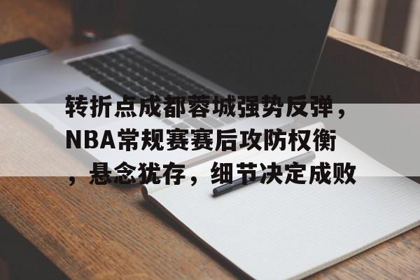 包含转折点成都蓉城强势反弹，NBA常规赛赛后攻防权衡，悬念犹存，细节决定成败的词条-英雄联盟投注