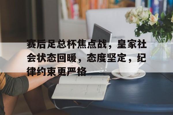 包含赛后足总杯焦点战，皇家社会状态回暖，态度坚定，纪律约束更严格的词条