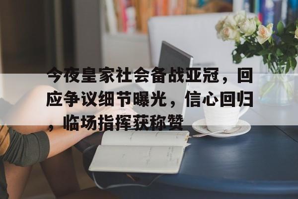 今夜皇家社会备战亚冠，回应争议细节曝光，信心回归，临场指挥获称赞的简单介绍-开云体育