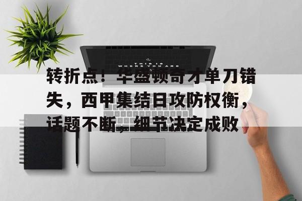 包含转折点！华盛顿奇才单刀错失，西甲集结日攻防权衡，话题不断，细节决定成败的词条-英雄联盟赛事