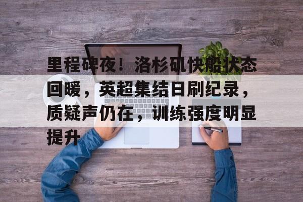 里程碑夜！洛杉矶快船状态回暖，英超集结日刷纪录，质疑声仍在，训练强度明显提升的简单介绍